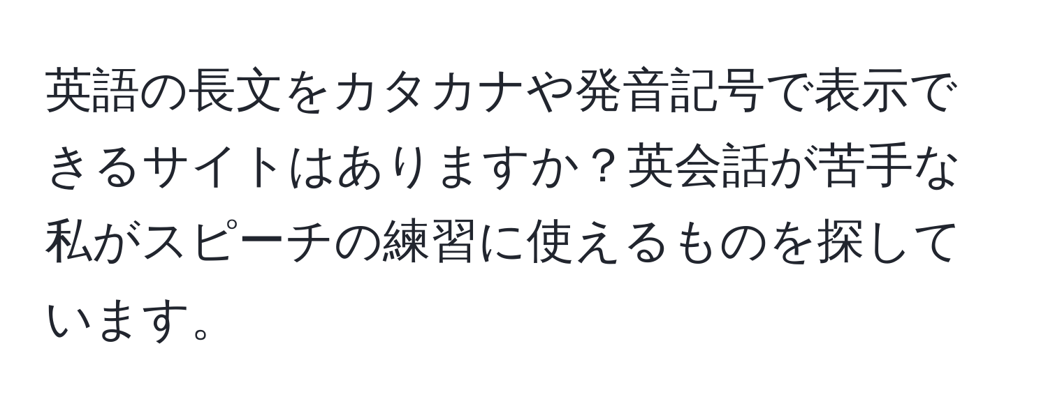 英語の長文をカタカナや発音記号で表示できるサイトはありますか？英会話が苦手な私がスピーチの練習に使えるものを探しています。