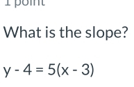 What is the slope?
y-4=5(x-3)