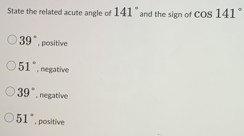 State the related acute angle of 141° and the sign of cos 141°
39° , positive
51° , negative
39° , negative
51° , positive