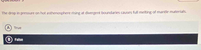 The drop in pressure on hot asthenosphere rising at divergent boundaries causes full melting of mantle materials.
A) True
B False