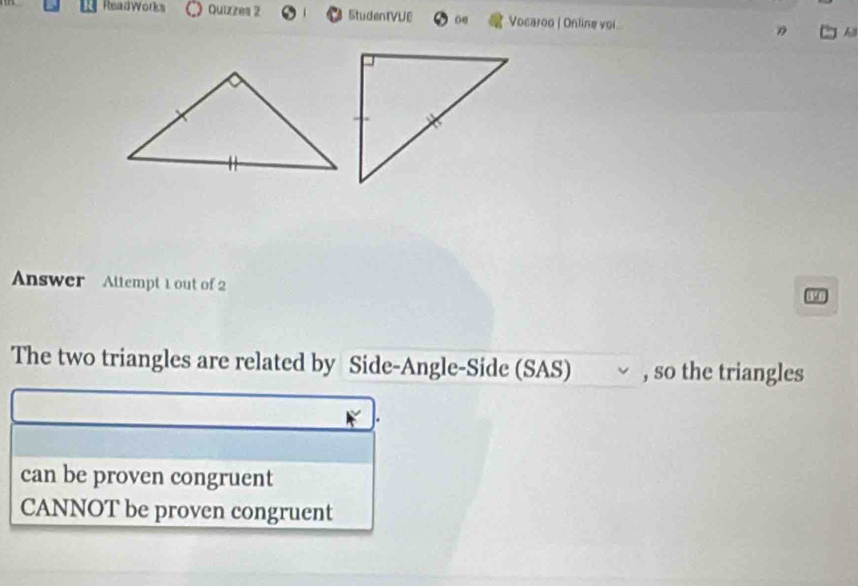 ReadWorks Quizzes 2 StudenTVUE oe Vocaroo | Online voi h
Answer Altempt 1 out of 2
197
The two triangles are related by Side-Angle-Side (SAS) √ , so the triangles
can be proven congruent
CANNOT be proven congruent