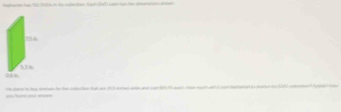 Nathanial bal 1E 0NUs in hs colection, Each DID case han the dipersions shoel 
he plans to buy shelves for the collection that are 355 loohes wite and cost 510.75 each. How nuch wl