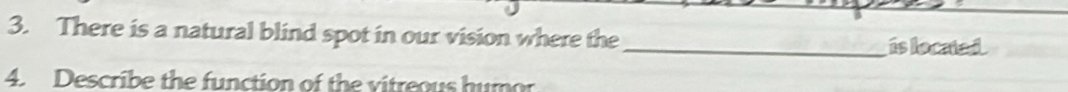 There is a natural blind spot in our vision where the_ is located 
4. Describe the function of the vitreous humor