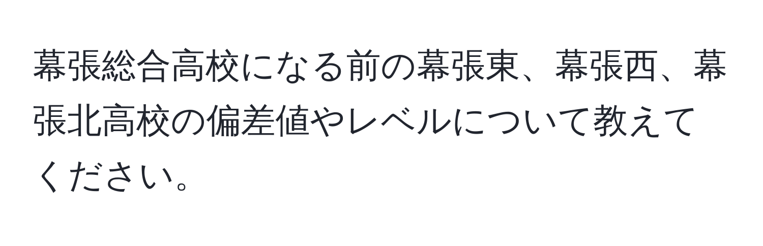 幕張総合高校になる前の幕張東、幕張西、幕張北高校の偏差値やレベルについて教えてください。