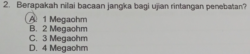 Berapakah nilai bacaan jangka bagi ujian rintangan penebatan?
A 1 Megaohm
B. 2 Megaohm
C. 3 Megaohm
D. 4 Megaohm