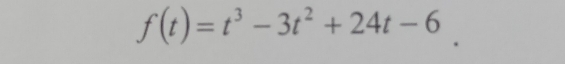 f(t)=t^3-3t^2+24t-6