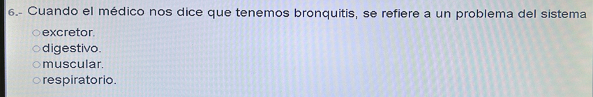 6.- Cuando el médico nos dice que tenemos bronquitis, se refiere a un problema del sistema
excretor.
digestivo.
muscular.
respiratorio.