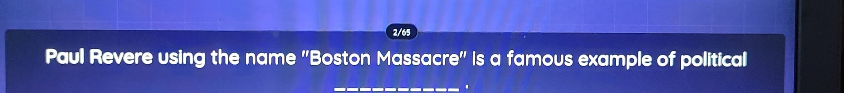 2/65 
Paul Revere using the name "Boston Massacre" is a famous example of political 
_ 
.