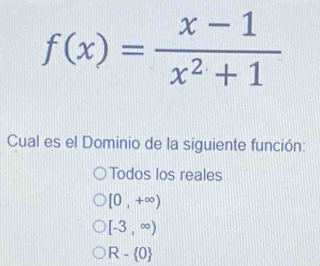 f(x)= (x-1)/x^2+1 
Cual es el Dominio de la siguiente función:
Todos los reales
[0,+∈fty )
[-3,∈fty )
R- 0