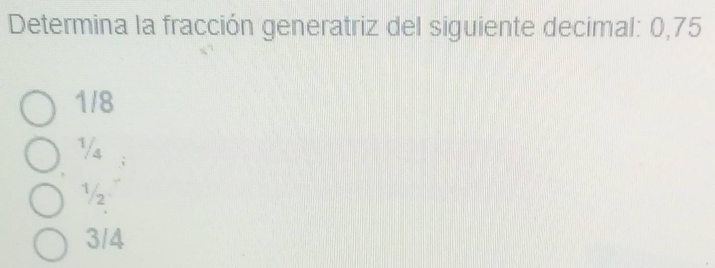 Determina la fracción generatriz del siguiente decimal: 0,75
1/8
√a
½2
3/4