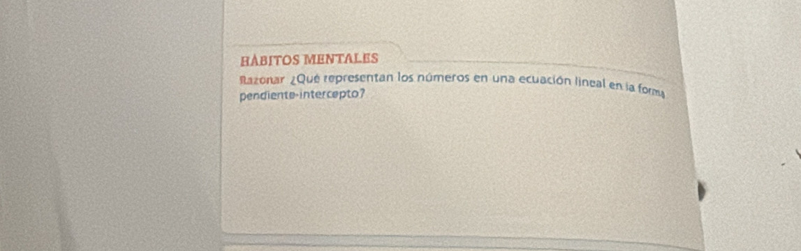 HÀBITOS MENTALES 
Razonar ¿Que representan los números en una ecuación lineal en la forma 
pendiente-intercepto?