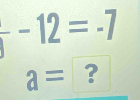 --12=-7
a= ?