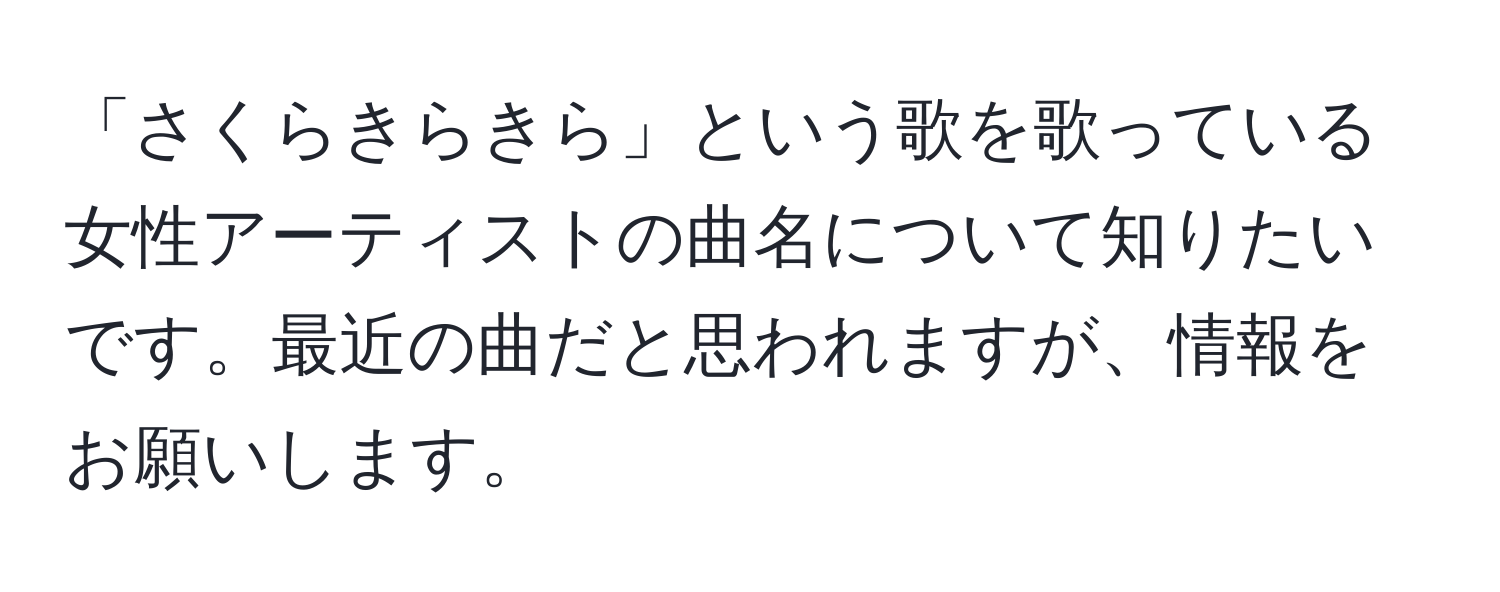 「さくらきらきら」という歌を歌っている女性アーティストの曲名について知りたいです。最近の曲だと思われますが、情報をお願いします。