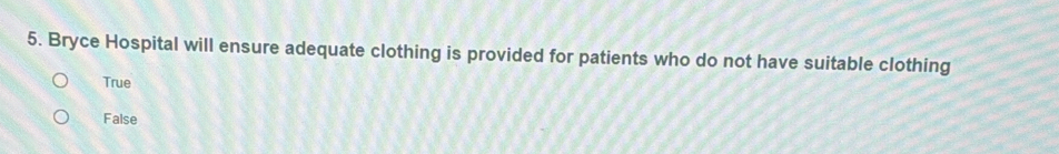 Bryce Hospital will ensure adequate clothing is provided for patients who do not have suitable clothing
True
False