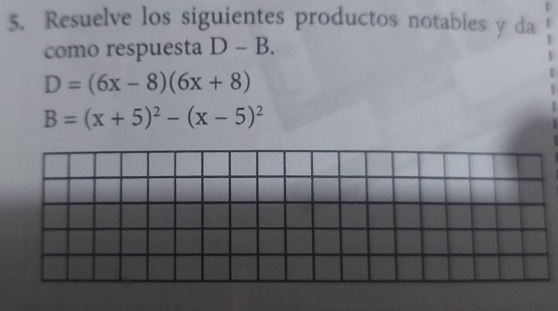 Resuelve los siguientes productos notables y da 
como respuesta D-B.
D=(6x-8)(6x+8)
B=(x+5)^2-(x-5)^2