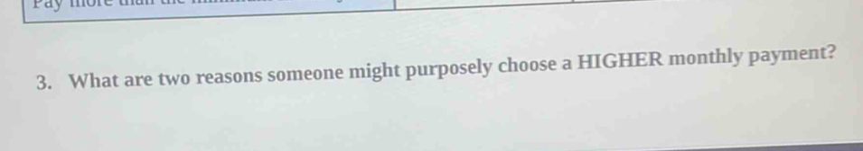 What are two reasons someone might purposely choose a HIGHER monthly payment?