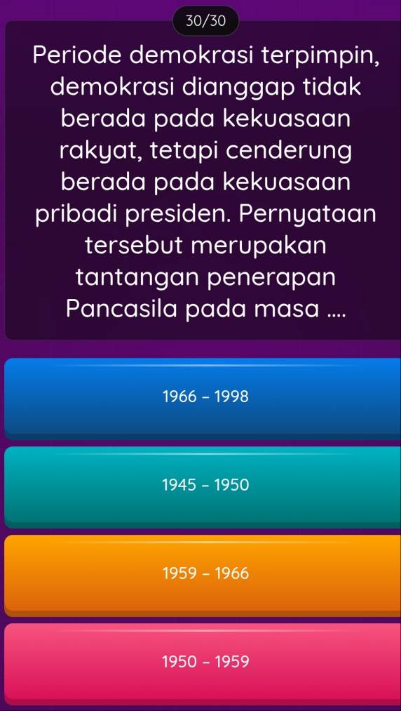 30/30
Periode demokrasi terpimpin,
demokrasi dianggap tidak
berada pada kekuasaan
rakyat, tetapi cenderung
berada pada kekuasaan
pribadi presiden. Pernyataan
tersebut merupakan
tantangan penerapan
Pancasila pada masa ....
1966-1998
1945-1950
1959-1966
1950-1959