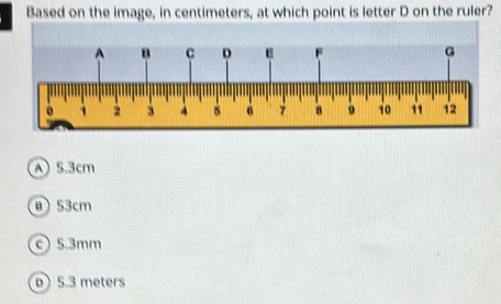 Based on the image, in centimeters, at which point is letter D on the ruler?
① 5.3cm
⑧ 53cm
c5.3mm
5.3 meters