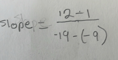 slope = (12-1)/-19-(-9) 