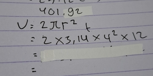 401.92
V=2π r^2 f
=2* 3,14* 4^2* 12