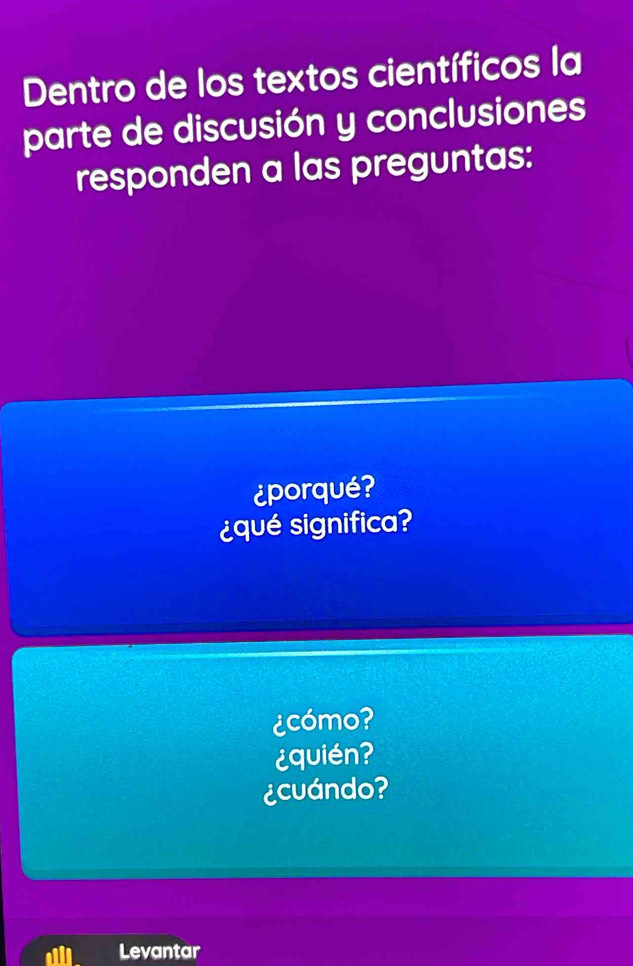 Dentro de los textos científicos la
parte de discusión y conclusiones
responden a las preguntas:
¿porqué?
¿qué significa?
¿cómo?
¿quién?
¿cuándo?
Levantar