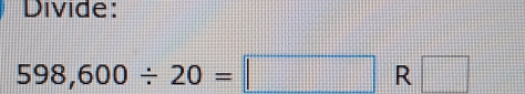 Divide:
598,600/ 20=□ R □