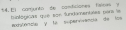 El conjunto de condiciones físicas y 
biológicas que son fundamentales para la 
existencia y la supervivencia de los