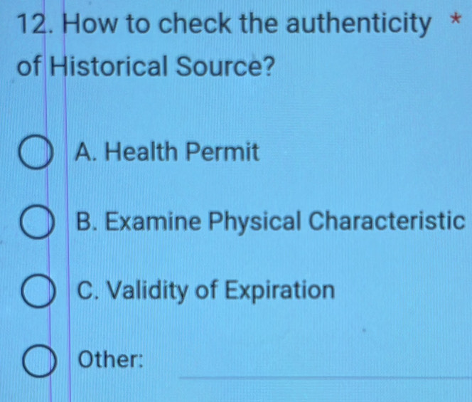 How to check the authenticity *
of Historical Source?
A. Health Permit
B. Examine Physical Characteristic
C. Validity of Expiration
_
Other: