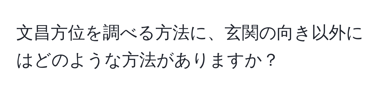 文昌方位を調べる方法に、玄関の向き以外にはどのような方法がありますか？