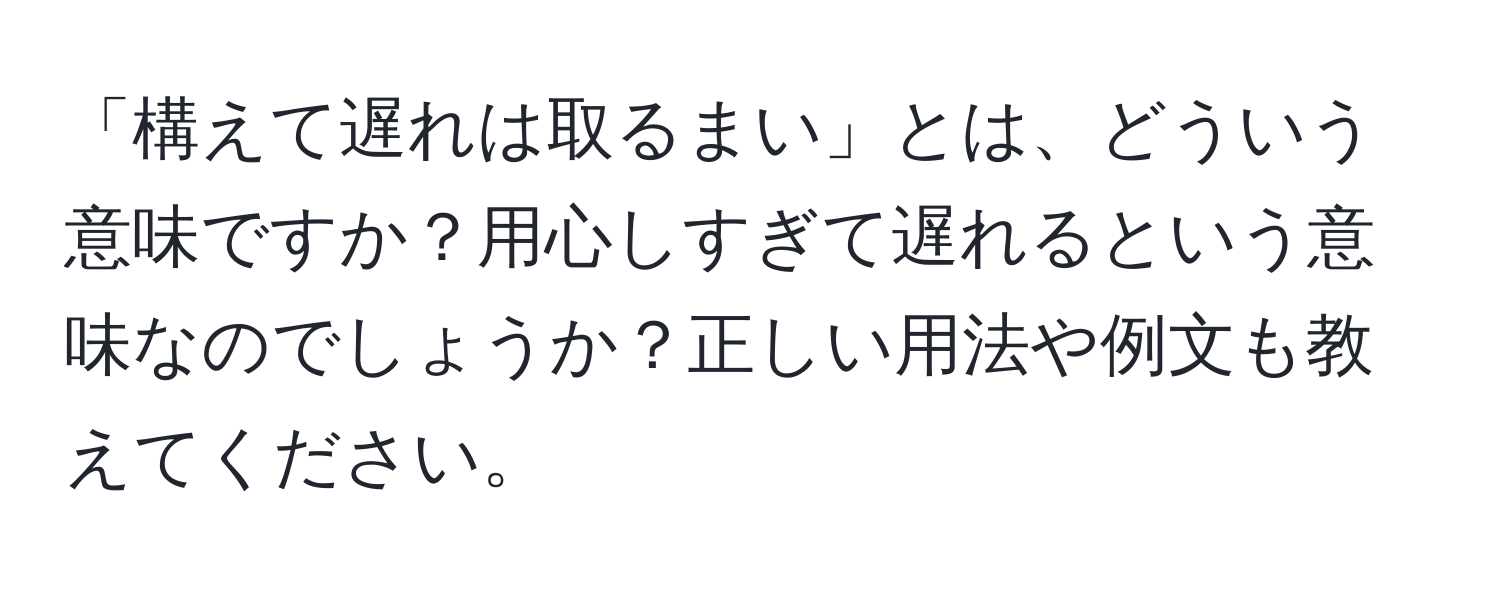 「構えて遅れは取るまい」とは、どういう意味ですか？用心しすぎて遅れるという意味なのでしょうか？正しい用法や例文も教えてください。