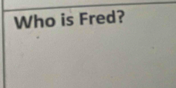 Who is Fred?