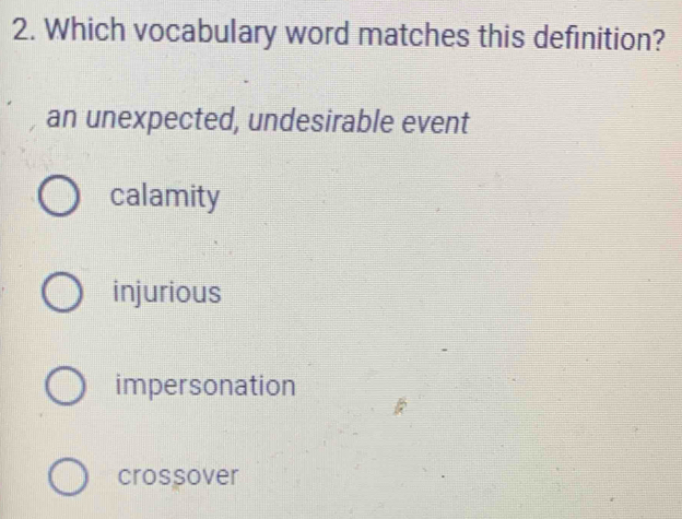 Which vocabulary word matches this definition?
an unexpected, undesirable event
calamity
injurious
impersonation
crossover