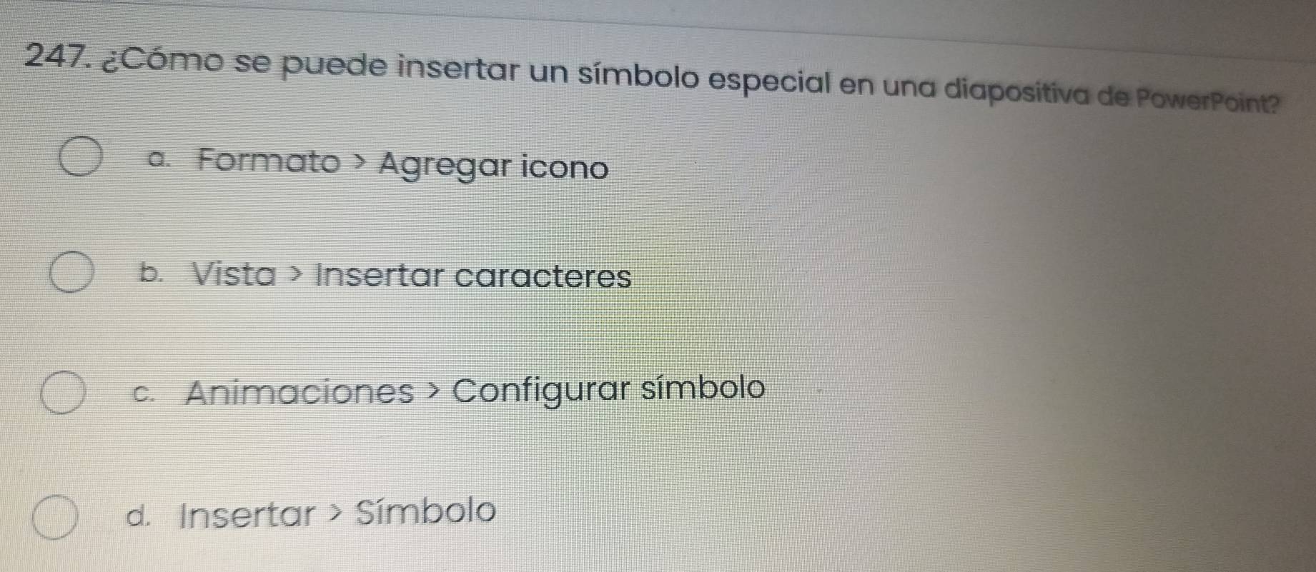 ¿Cómo se puede insertar un símbolo especial en una diapositiva de PowerPoint?
a. Formato > Agregar icono
b. Vista > Insertar caracteres
c. Animaciones > Configurar símbolo
d. Insertar > Símbolo