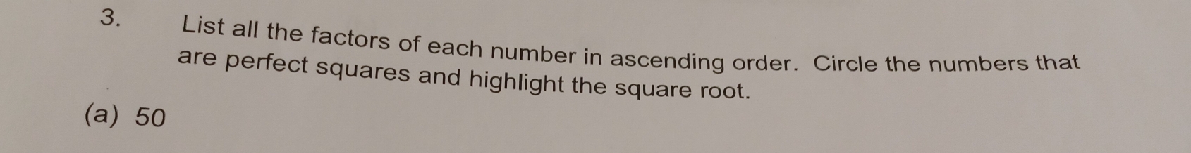 List all the factors of each number in ascending order. Circle the numbers that 
are perfect squares and highlight the square root. 
(a) 50