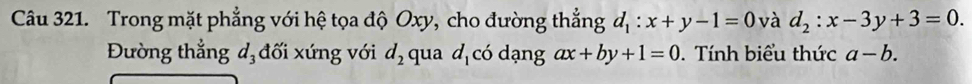 Trong mặt phẳng với hệ tọa độ Oxy, cho đường thẳng d_1:x+y-1=0 và d_2:x-3y+3=0. 
Đường thẳng d_3 đối xứng với d_2 qua d_1 có dạng ax+by+1=0. Tính biểu thức a-b.