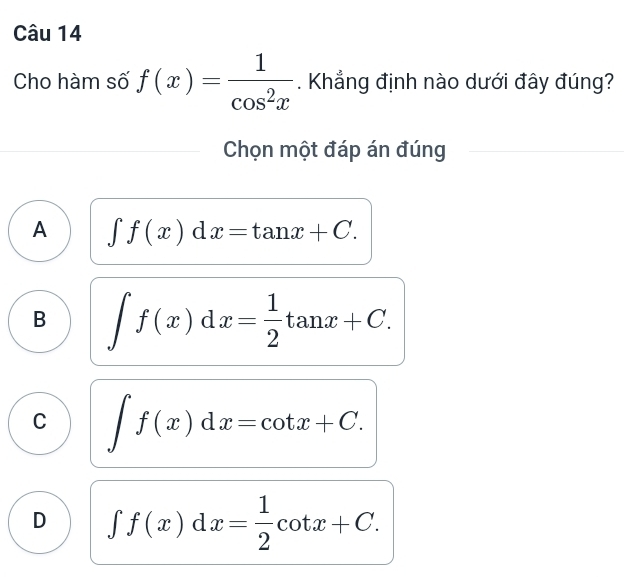 Cho hàm số f(x)= 1/cos^2x . Khẳng định nào dưới đây đúng?
Chọn một đáp án đúng
A ∈t f(x)dx=tan x+C.
B ∈t f(x)dx= 1/2 tan x+C.
C ∈t f(x)dx=cot x+C.
D ∈t f(x)dx= 1/2 cot x+C.