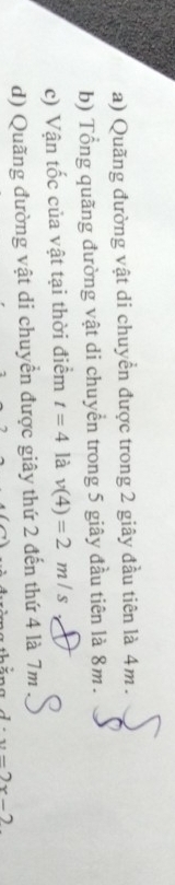 Quãng đường vật di chuyển được trong 2 giây đầu tiên là 4m. 
b) Tổng quãng đường vật di chuyển trong 5 giây đầu tiên là 8m. 
c) Vận tốc của vật tại thời điểm t=4 là v(4)=2m/s
d) Quãng đường vật di chuyển được giây thứ 2 đến thứ 4 là 7m
4· x-2x-2