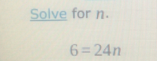 Solve for n.
6=24n