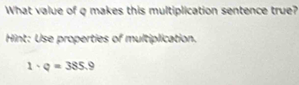 What value of q makes this multiplication sentence true? 
Hint: Use properties of multiplication.
1· q=385.9