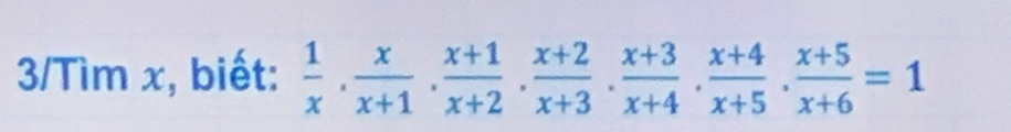 3/Tìm x, biết:  1/x ·  x/x+1 ·  (x+1)/x+2 ·  (x+2)/x+3 ·  (x+3)/x+4 ·  (x+4)/x+5 ·  (x+5)/x+6 =1