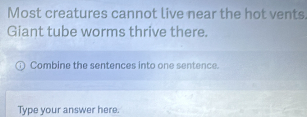 Most creatures cannot live near the hot vents 
Giant tube worms thrive there. 
Combine the sentences into one sentence. 
Type your answer here.