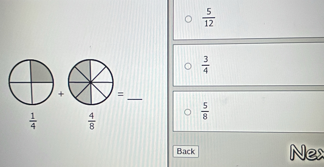  5/12 
 3/4 
+ 
_=
 1/4 
 4/8 
 5/8 
Back Nex