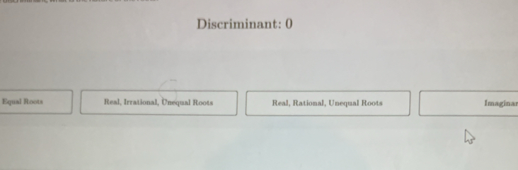 Discriminant: 0
Equal Roots Real, Irrational, Unequal Roots Real, Rational, Unequal Roots Imaginar