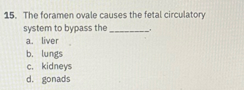 The foramen ovale causes the fetal circulatory
system to bypass the_
a. liver
b. lungs
c. kidneys
d. gonads