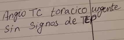 Angio TC toracico lurgente 
sin signos de TEp