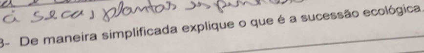 3- De maneira simplificada explique o que é a sucessão ecológica.