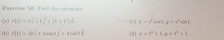 Find the curvature
(a) vector r(t)=tvector i+tvector j+(1+t^2)vector k. (c) x=e^tcos t, y=e^tsin t.
(b) vector r(t)=3tvector i+4sin tvector j+4cos tvector k. (d) x=t^3+1, y=t^2+1.