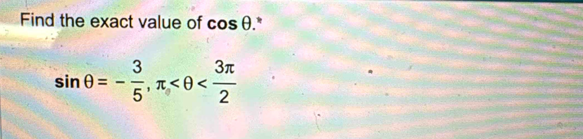 Find the exact value of cos θ *
sin θ =- 3/5 , π