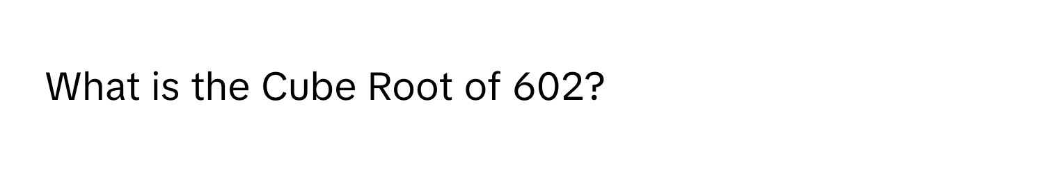 What is the Cube Root of 602?