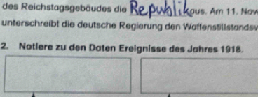 des Reichstagsgebäudes die Kaus. Am 11. Nov 
unterschreibt die deutsche Regierung den Waffenstillstandsv 
2. Notiere zu den Daten Ereignisse des Jahres 1918.